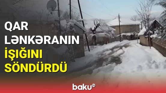 Qarın fəsadları | Lənkəran 2 gündür işıqsız qalıb