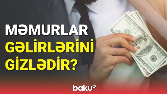 Əməl edilməyən qanun | Məmurlar gəlirlərini niyə bəyan etmirlər?