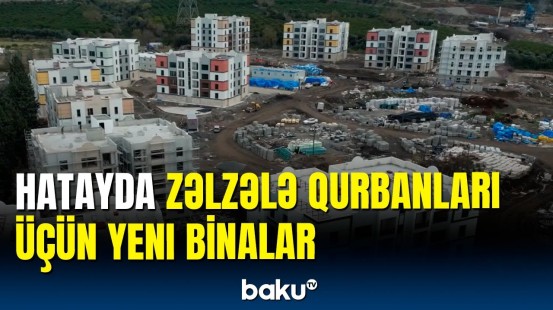 Hatayda zəlzələ qurbanları üçün yeni binaların tikintisi davam edir