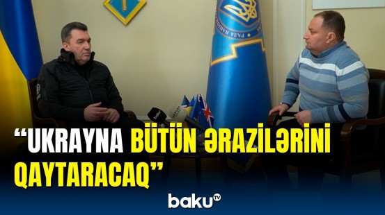 Oleksiy Danilovdan Baku TV-yə sensasiyalı açıqlamalar