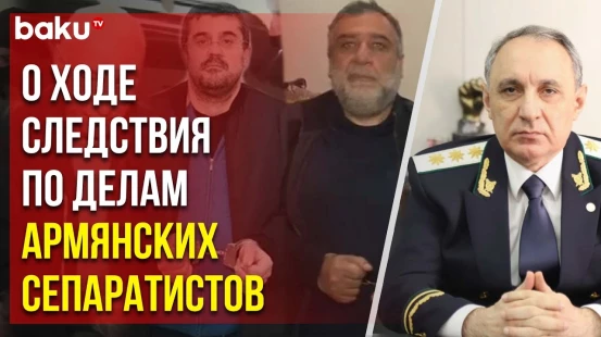 Генпрокурор рассказал о ходе следствия по делам армянских сепаратистов