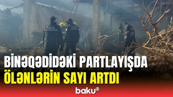Binəqədidəki partlayışda həyatını itirənlərlə bağlı məlumat
