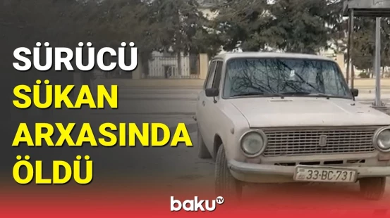 Kürdəmirdə sürücü sükan arxasında qəfil dünyasını dəyişdi