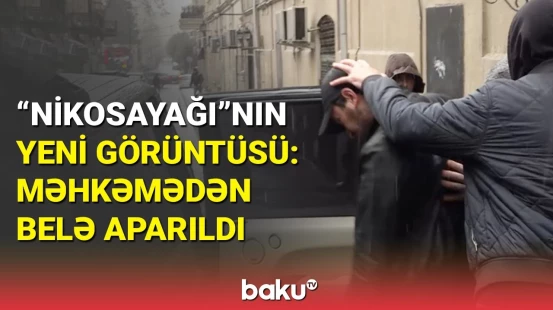 "Nikosayağı"nın ən son görüntüsü | Məhkəmə binasının qarşısında görüntüləndi