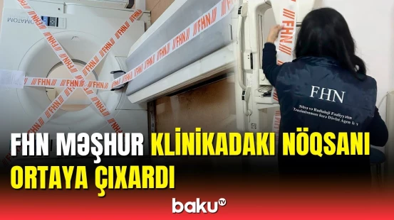 Bakıda məşhur klinikadakı bu fəaliyyət dayandırıldı | FHN iş başında