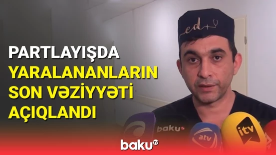 Zavoddakı partlayışda yaralananlarla bağlı həkimdən açıqlama | Şirvan