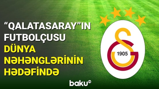 "Qalatasaray"ın futbolçusu top klubların diqqət mərkəzinə düşüb