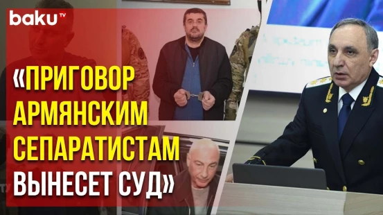 Генпрокурор Азербайджана о ходе следствия по делам армянских сепаратистов и жертвах минного террора