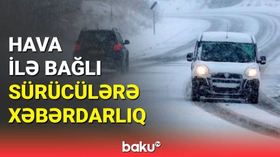 Diqqətli olun | Yol polisi hava şəraiti ilə bağlı xəbərdarlıq etdi