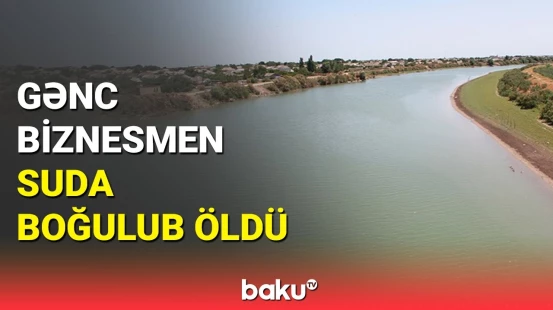 İmişlidə göldə boğulan şəxs tanınmış iş adamının oğlu imiş