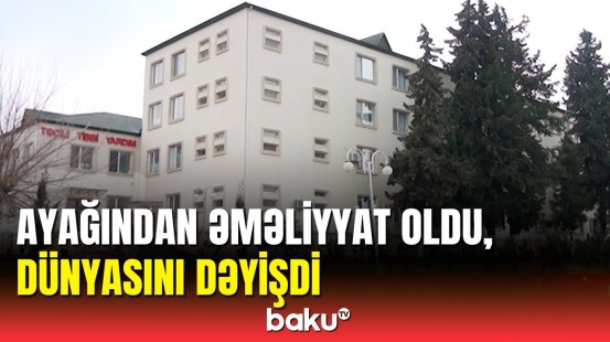 Göyçayda əməliyyatdan sonra dünyasını dəyişən xəstənin ölüm səbəbi açıqlandı