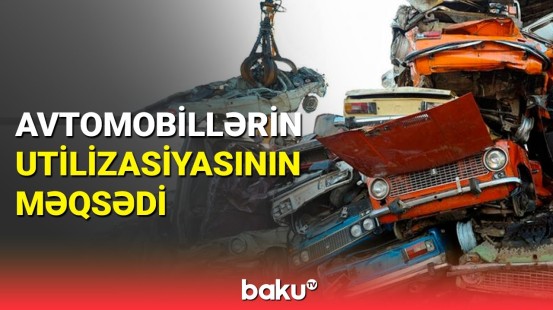 Avtomobillərin utilizasiya edilməsinin səbəbi açıqlandı