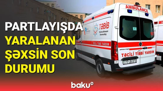 Qazanxanadakı partlayışda yaralanan şəxsin son vəziyyəti açıqlandı