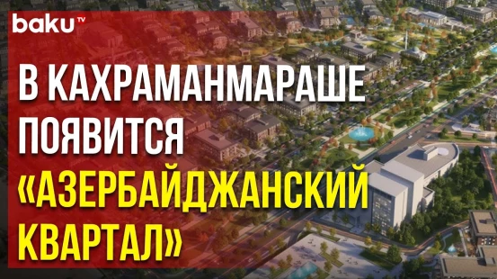 В турецкой провинции Кахраманмараш строится жилой квартал «Азербайджан» площадью 32 га