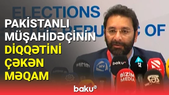 Pakistanlı müşahidəçi seçkilərlə bağlı fikirlərini bölüşdü