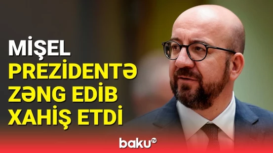 İlham Əliyevə zəng edən Şarl Mişel nəyi xahiş etdi?