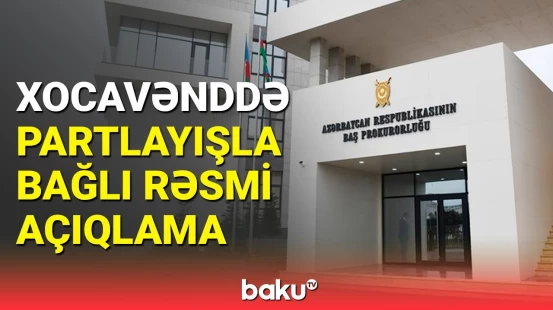 Xocavənddə partlayışda yaralananın kimliyi bilindi | Baş Prokurorluqdan açıqlama