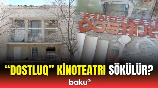 Tarixi bina kimi tanınan “Dostluq” kinoteatrı söküləcək? | Açıqlama
