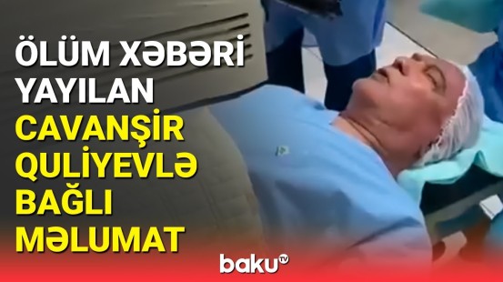 Əməliyyat edilən Cavanşir Quliyevin son durumu necədir?