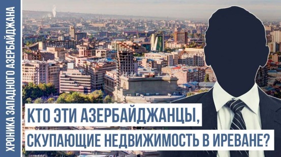 Граждане Азербайджана и Турции покупают недвижимость в Иреване | ХРОНИКА ЗАПАДНОГО АЗЕРБАЙДЖАНА