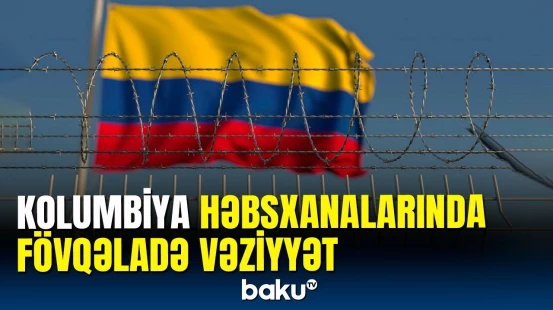 Kolumbiya həbsxanalarında həyəcan təbili | Fövqəladə vəziyyət elan edildi
