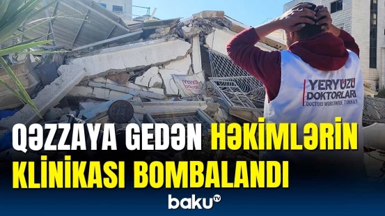 İsraildən ağır zərbə | Qəzzadakı "Dünya Həkimləri" klinikası darmadağın oldu