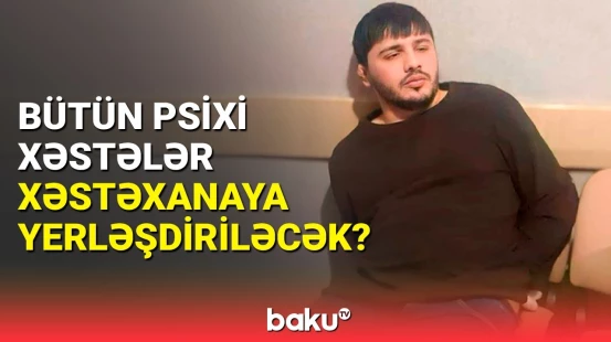 Hansı hallarda psixi xəstələr məcburi xəstəxanaya yerləşdiriləcək?