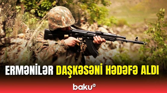 SON DƏQİQƏ: Daşkəsəndə mövqelərimiz atəşə tutuldu