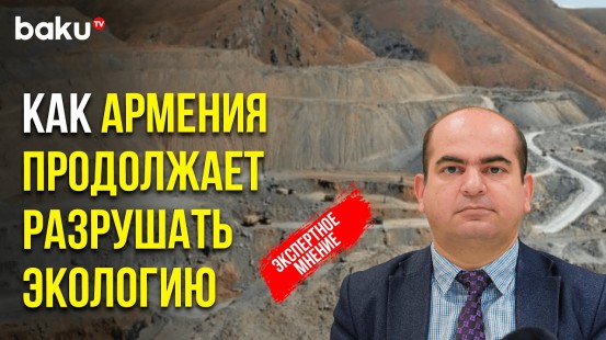 Эколог Амин Мамедов прокомментировал угрозу деятельности горнодобывающей промышленности Армении