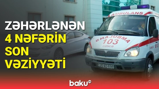 Gəncədə bir ailənin 4 üzvü zəhərləndi | Həkimdən açıqlama