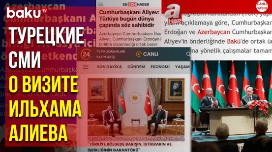 Пресса братской страны широко осветила официальный визит президента Азербайджана в Турцию