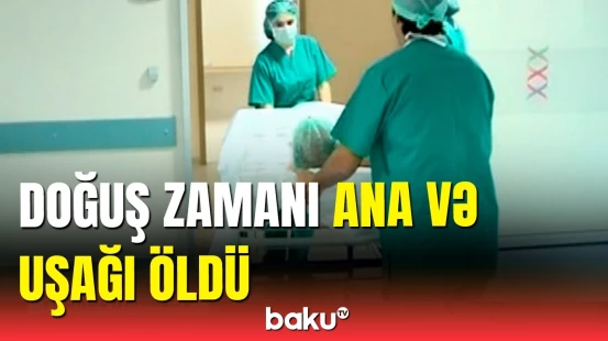 Ağdaşda doğuş zamanı faciə | ana həyatını itirdi