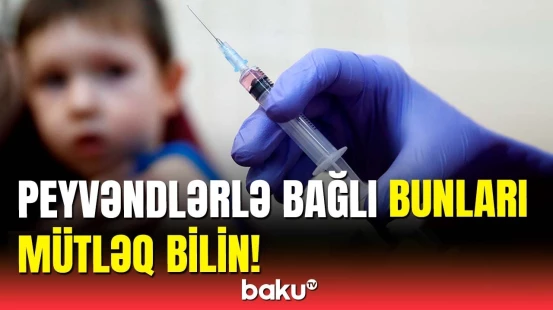 Peyvəndlərlə bağlı çox verilən suallara pediatrdan cavab | VALİDEYNLƏRİN NƏZƏRİNƏ