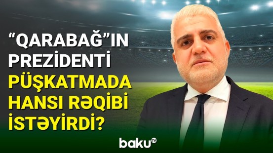 “Qarabağ”ın prezidenti Tahir Gözəl Avropa liqasındakı püşkatmanı dəyərləndirdi