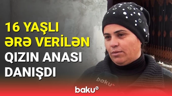 "Bir-birlərini görüb bəyəniblər" | 16 yaşlı qızın anası