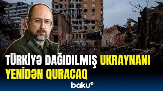 Türkiyə Ukraynanın bərpasında iştirak edəcək | Baş nazirdən açıqlama