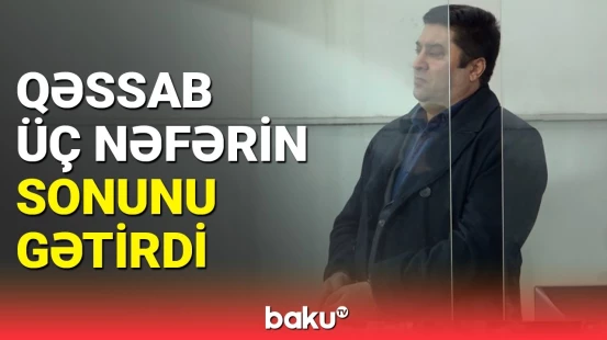 Üç nəfərin qətlində təqsirləndirilən şəxsə ağır cəza