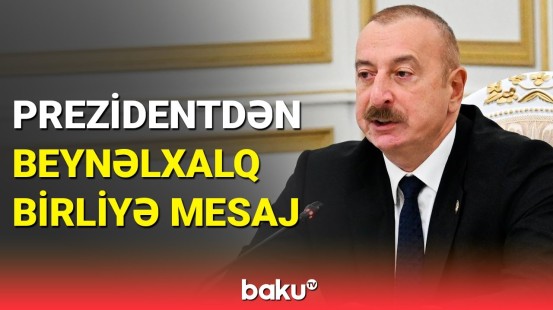 Prezident İlham Əliyev beynəlxalq birliyə hansı mesajı verdi?