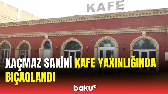 Xaçmazda baş verən bıçaqlanma hadisəsinin təfərrüatı