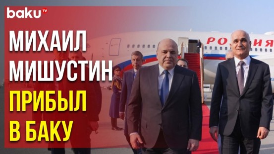 Председатель Правительства Российской Федерации Михаил Мишустин прибыл с визитом в Азербайджан