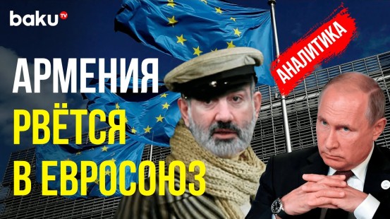 Почему Никол Пашинян решил срочно вступать в Евросоюз, и какие претензии у Армении к России