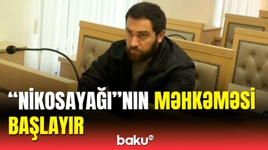 "Nikosayağı"ya bu gün hökm oxunacaq