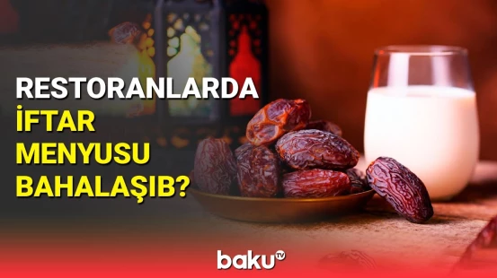 Restoranlardakı iftar menyusu | Qiymətlər nə yerdədir?