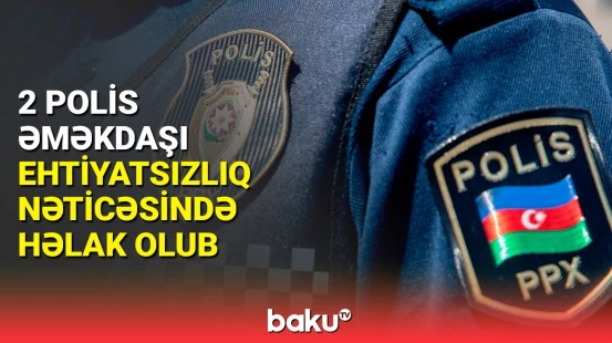 İki polis əməkdaşı ehtiyatsız davranış səbəbindən həlak olub