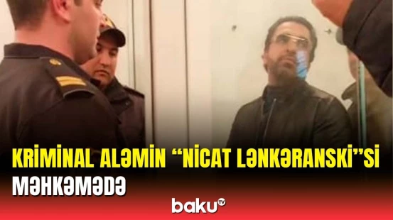 Nicat Lənkəranski hakim qarşısına çıxarıldı | Hökm oxundu