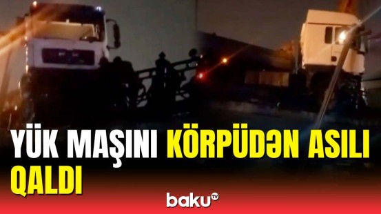 Bakıda körpüdən keçən yük maşını dəhşətli qəzaya düşdü