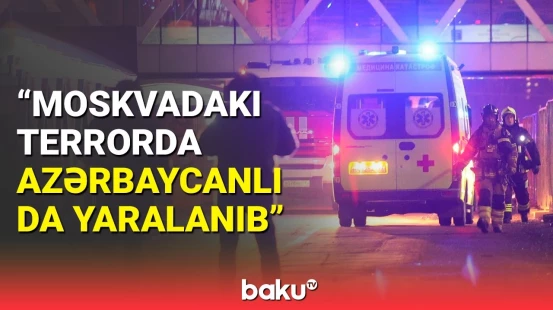 Yaralanan azərbaycanlı kimdir? - Moskvadakı terrorla bağlı təcili məlumatlar