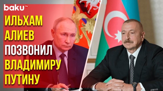 Президент Азербайджана Ильхам Алиев позвонил Президенту России Владимиру Путину