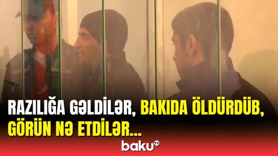 Dəhşətli cinayəti törədənlər hakim qarşısına çıxarıldı | Hökm oxundu