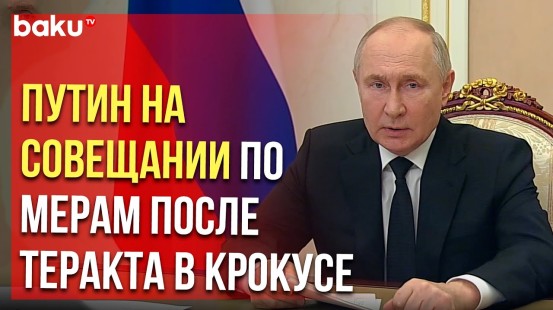 Путин проводит совещание о мерах, предпринятых после теракта в Крокус Сити Холле
